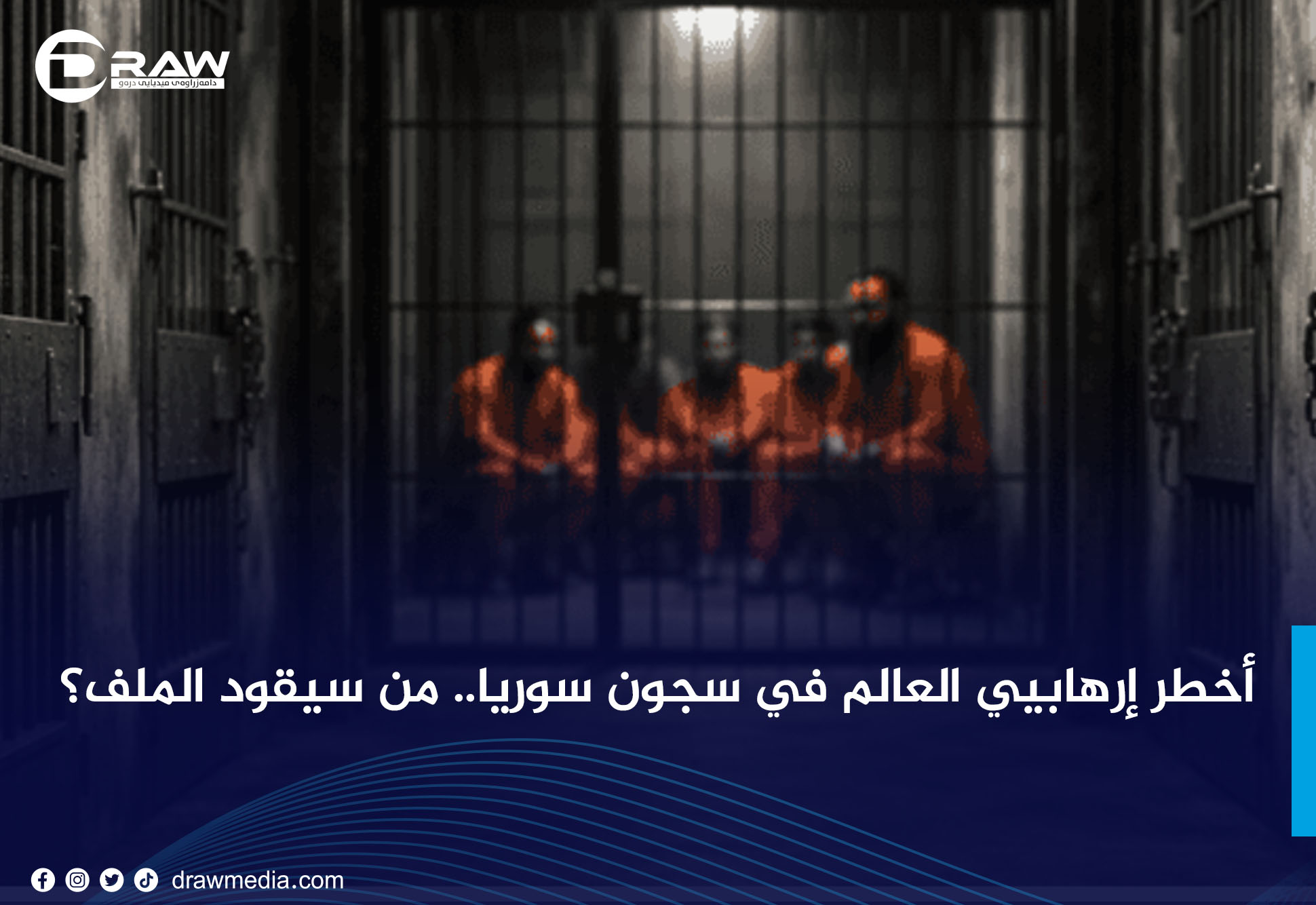 DrawMedia.net / أخطر إرهابيي العالم في سجون سوريا.. من سيقود الملف؟