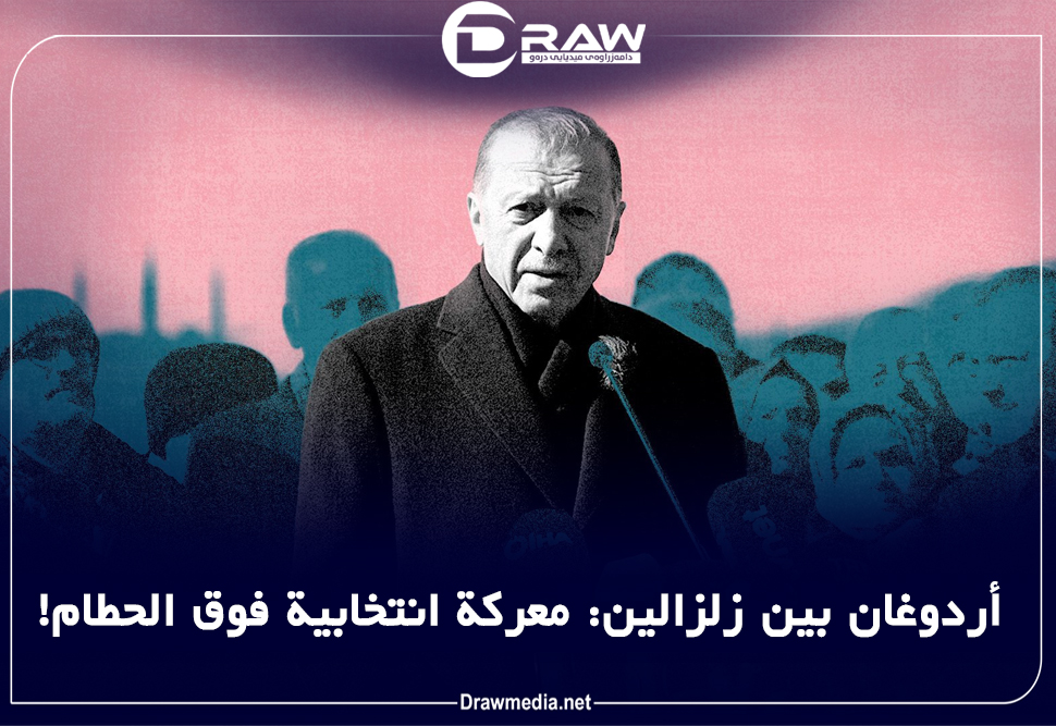 أردوغان بين زلزالين: معركة انتخابية فوق الحطام! 