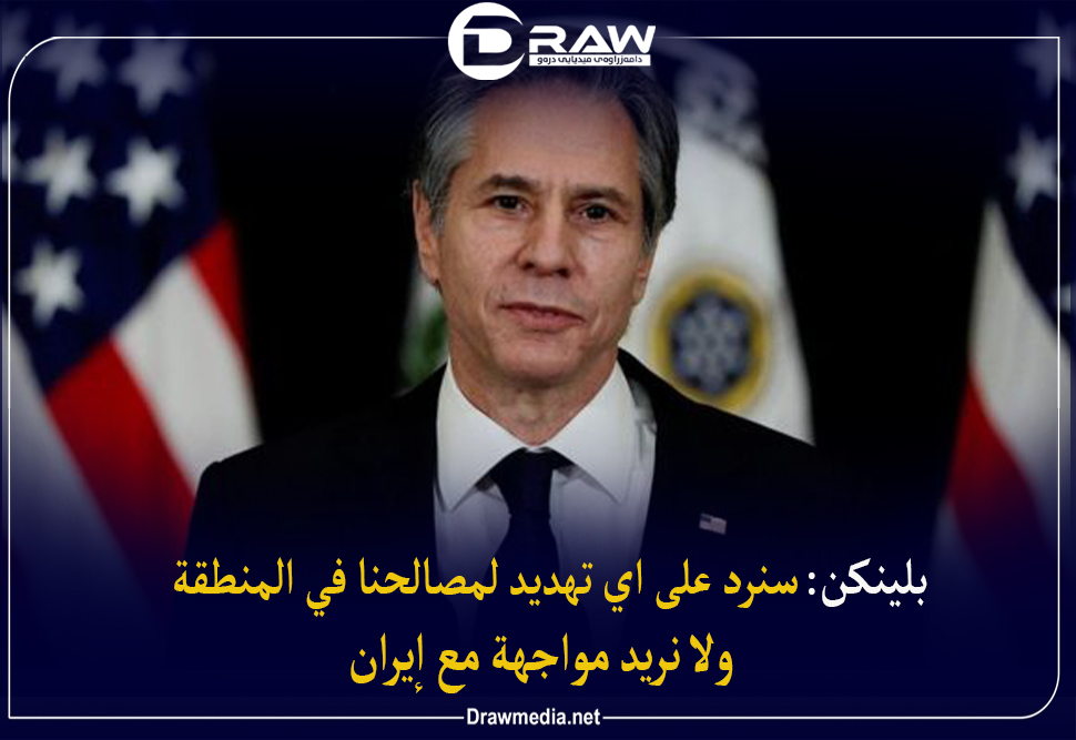 بلينكن: سنرد على أي تهديد لمصالحنا في المنطقة ولا نريد مواجهة مع إيران