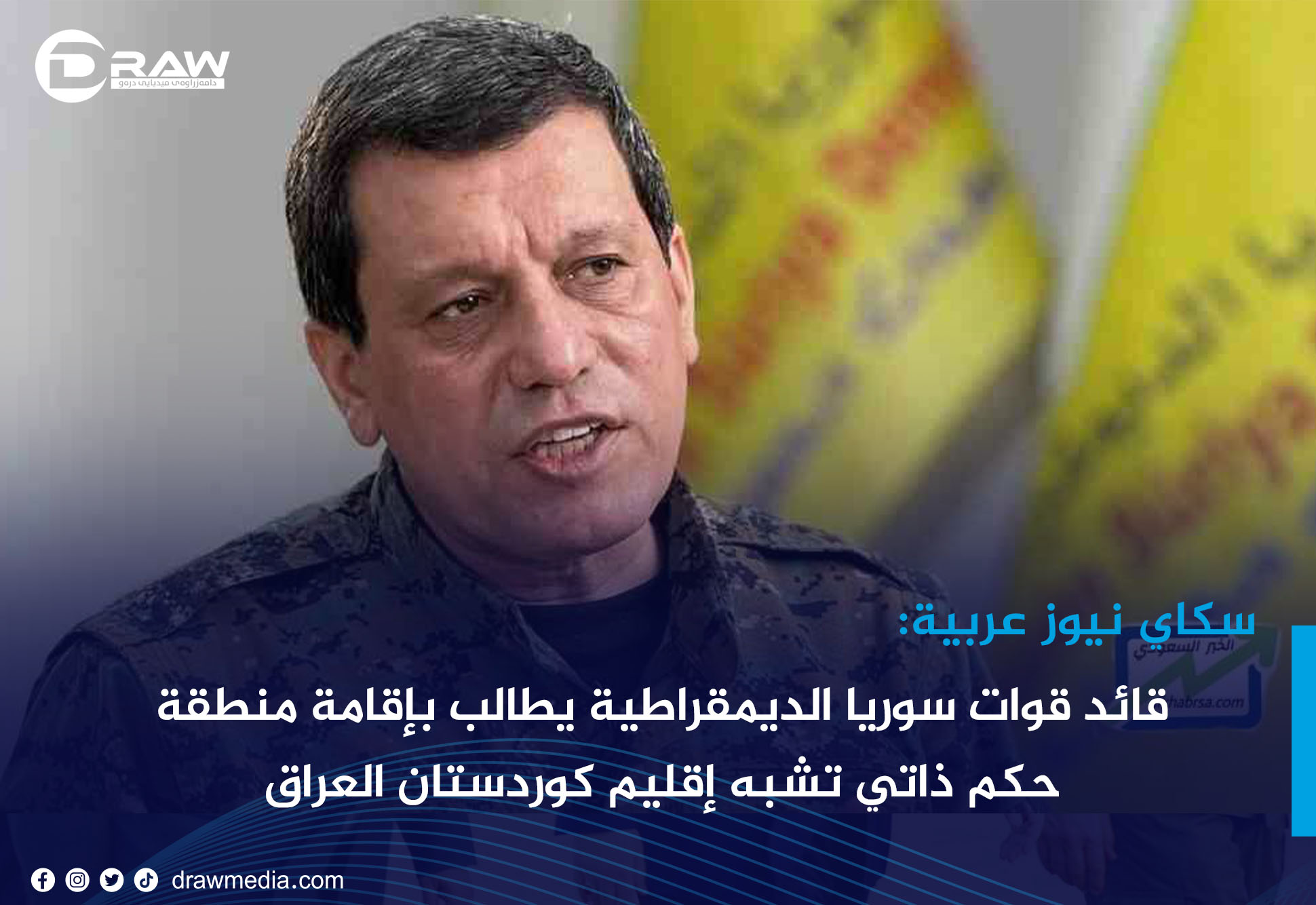 سكاي نيوزعربية: قائد قوات سوريا الديمقراطية يطالب بإقامة منطقة حكم ذاتي تشبه إقليم كوردستان العراق