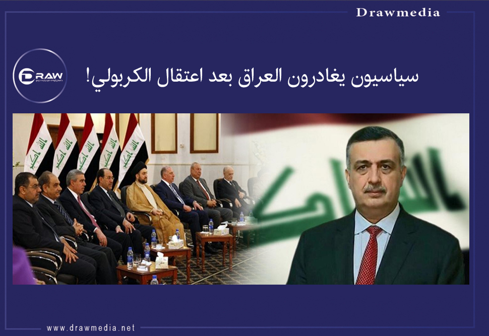 العراق: سياسيون يغادرون العراق بعد اعتقال الكربولي!
