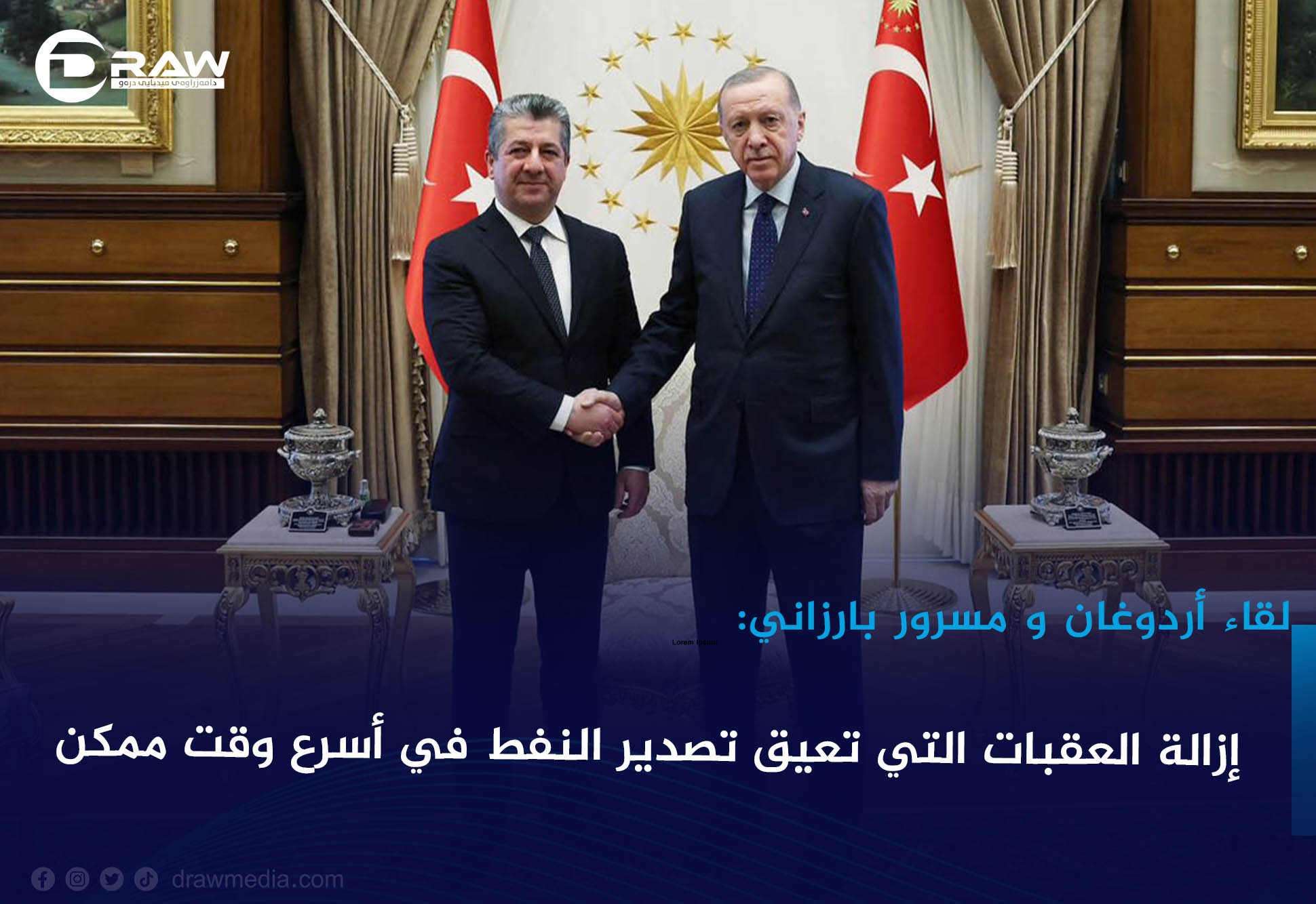 لقاء أردوغان ومسروربارزاني: إزالة العقبات التي تعيق تصدير النفط في أسرع وقت ممكن