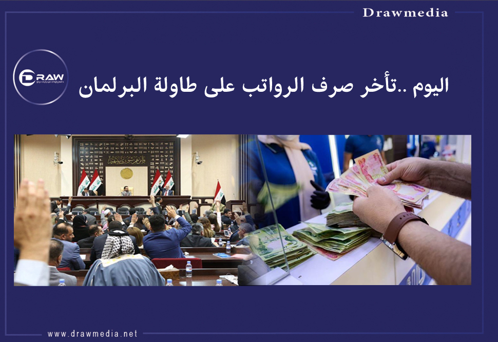 اليوم .. تأخر صرف الرواتب على طاولة البرلمان