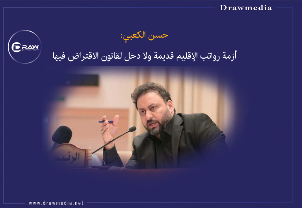 الكعبي: أزمة رواتب الإقليم قديمة ولا دخل لقانون الاقتراض فيها