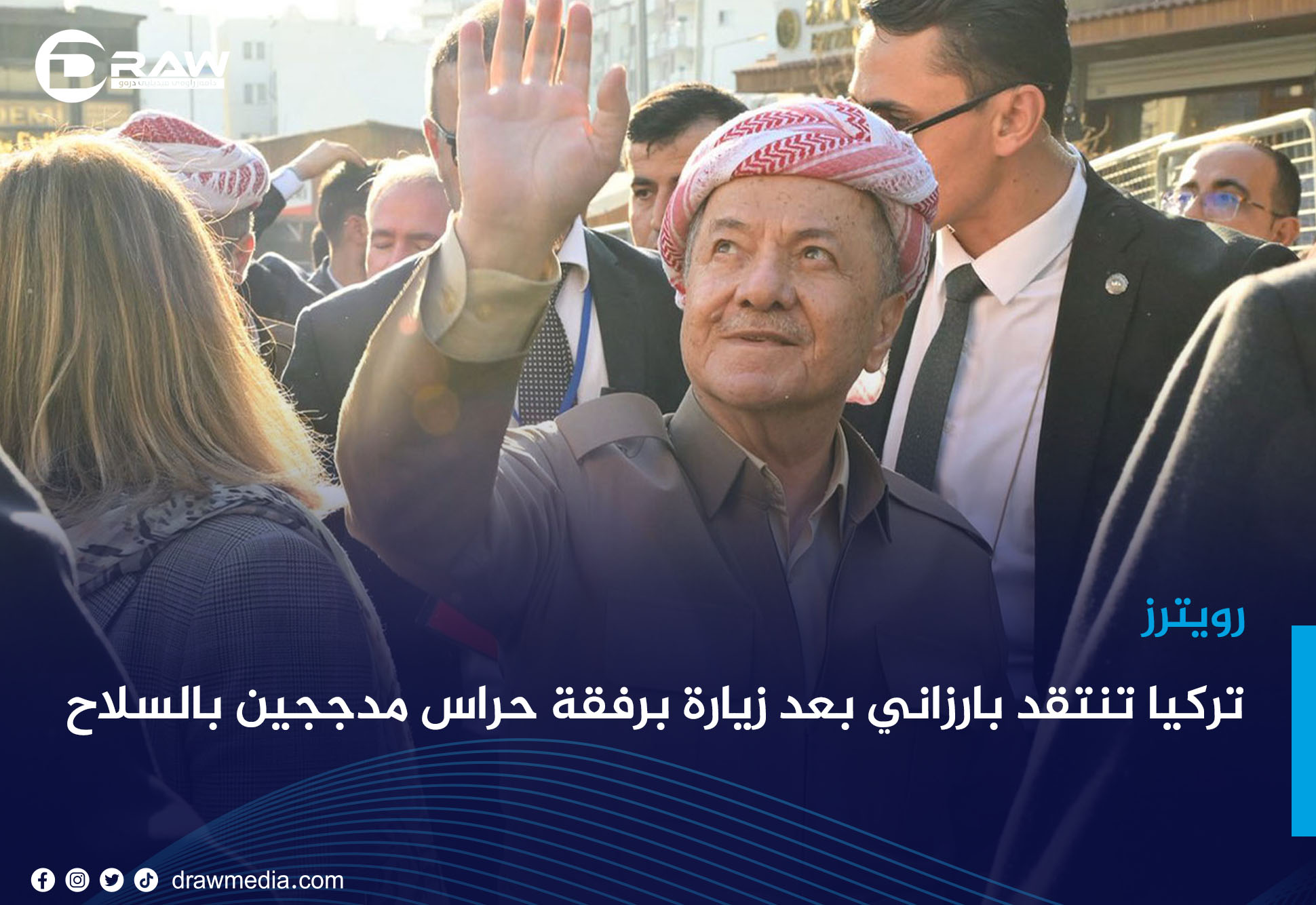 تركيا تنتقد بارزاني بعد زيارة برفقة حراس مدججين بالسلاح