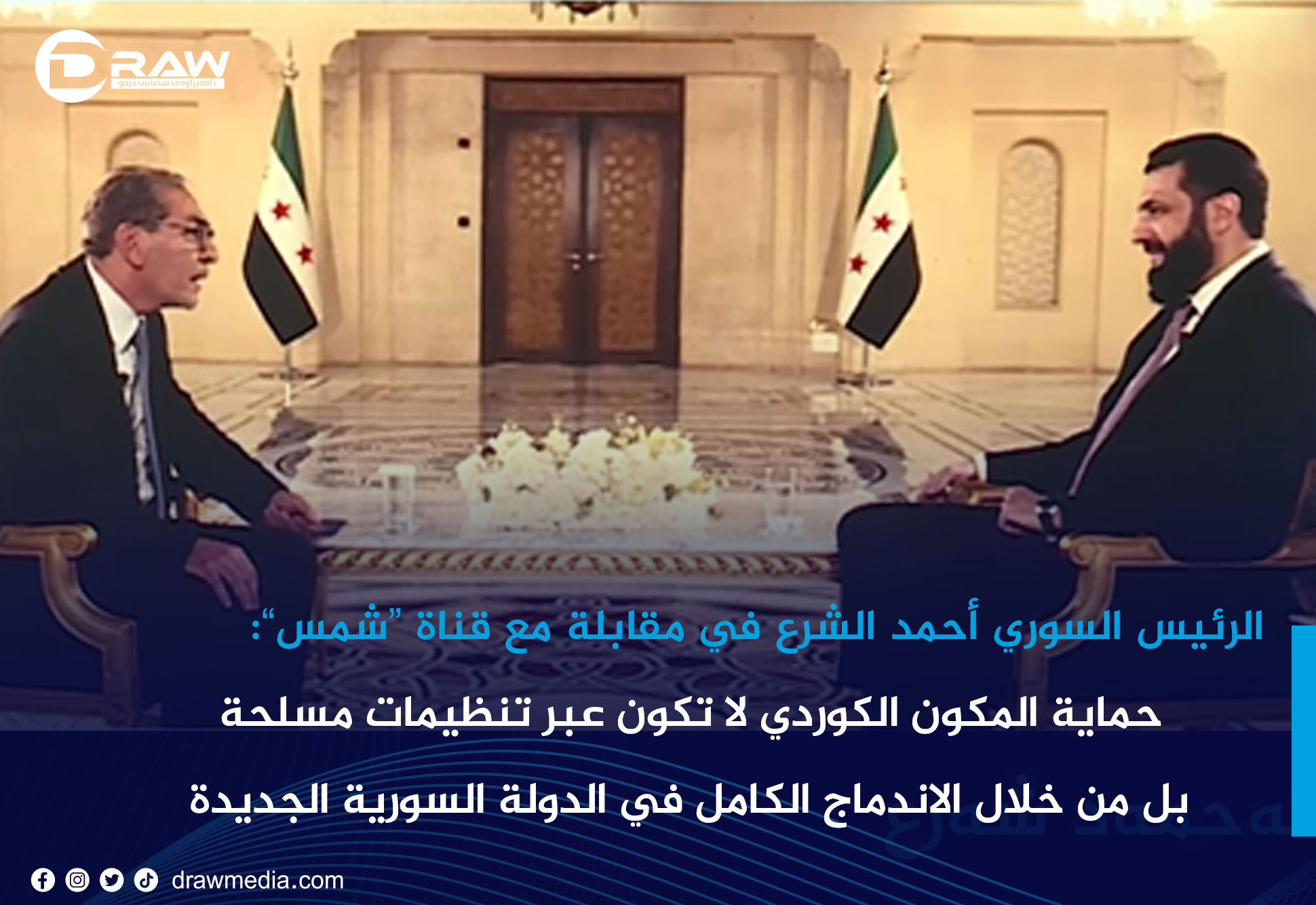 الرئيس السوري أحمد الشرع :حماية المكون الكوردي لا تكون عبر تنظيمات مسلحة بل من خلال الاندماج الكامل في الدولة السورية الجديدة